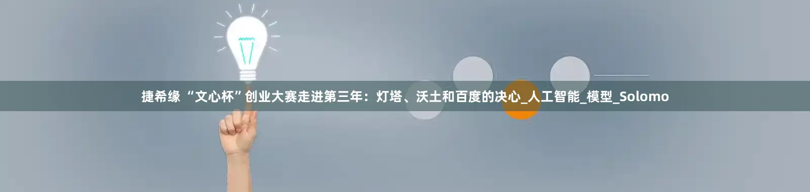 捷希缘 “文心杯”创业大赛走进第三年：灯塔、沃土和百度的决心_人工智能_模型_Solomo