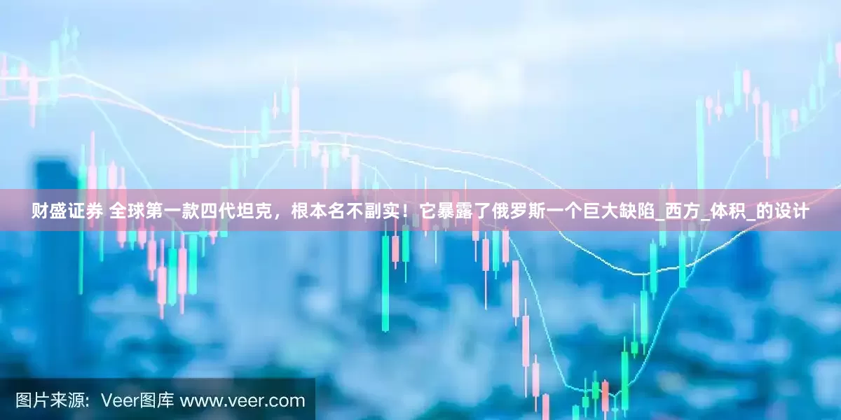 财盛证券 全球第一款四代坦克，根本名不副实！它暴露了俄罗斯一个巨大缺陷_西方_体积_的设计