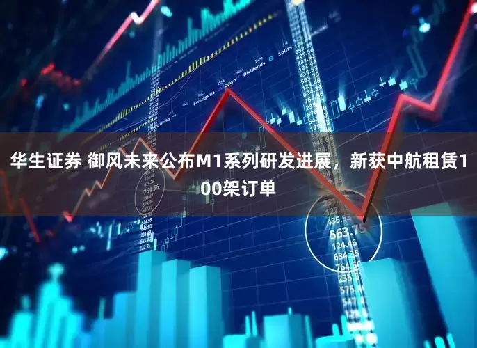 华生证券 御风未来公布M1系列研发进展，新获中航租赁100架订单