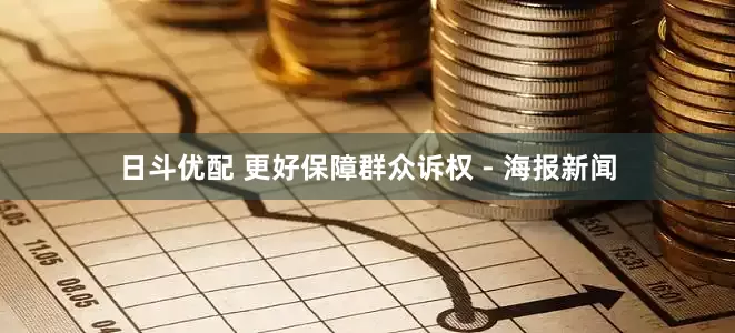 日斗优配 更好保障群众诉权 - 海报新闻