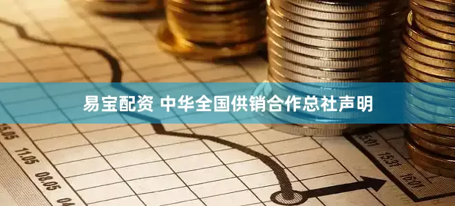 易宝配资 中华全国供销合作总社声明