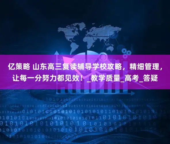 亿策略 山东高三复读辅导学校攻略，精细管理，让每一分努力都见效！_教学质量_高考_答疑