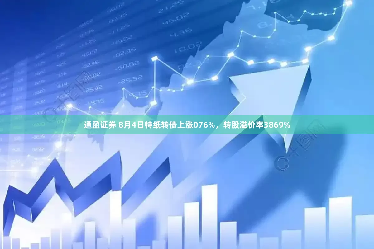 通盈证券 8月4日特纸转债上涨076%，转股溢价率3869%